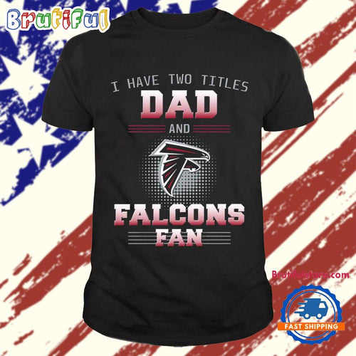 Atlanta Falcons I Have Two Titles Dad Father’s Day Gift Unisex T Shirt