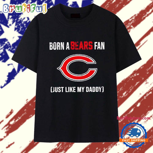 Born a Chicago Bears fan just like my daddy T Shirt