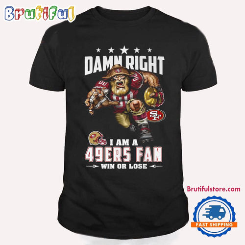 Damn Right I Am A San Francisco 49ers Win Or Lose Mascot Football Design T Shirt