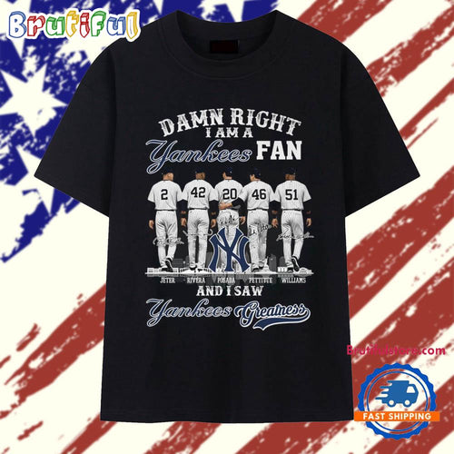 Damn Right I AM A Yankees Fan And I Saw Yankees Greatness 2025 T Shirt