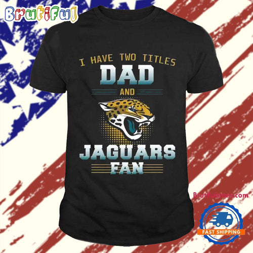 Jacksonville Jaguars I Have Two Titles Dad Father’s Day Gift Unisex T Shirt