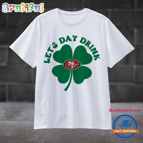 Lets Day Drink San Francisco 49ers St Patricks Day Sport 2025 T Shirt