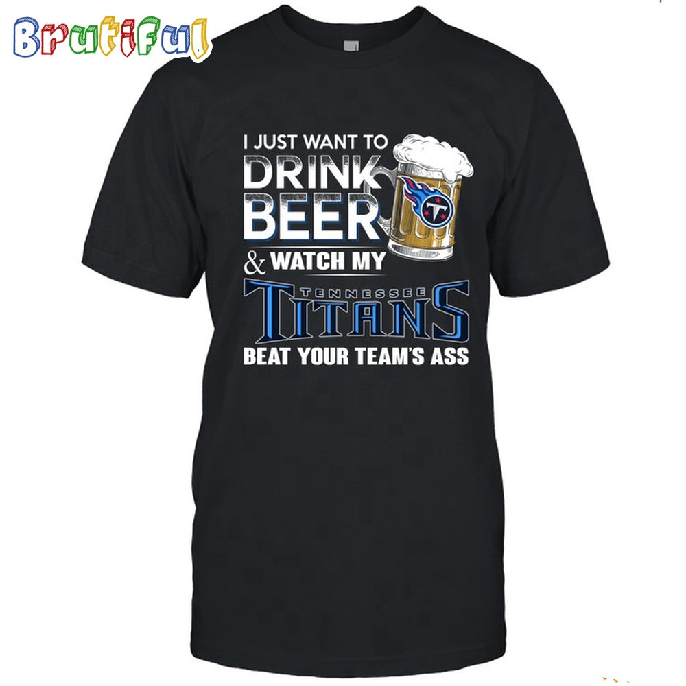NFL Tennessee Titans I Just Want To Drink Beer And Watch My Tennessee Titans T Shirt