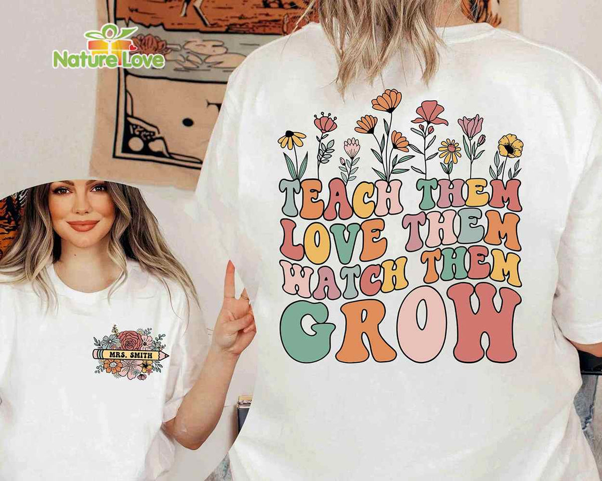 Teach Them Love Them Watch Them Grow Flower Custom Name Teacher Shirt