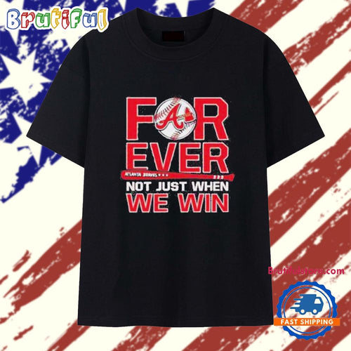 Atlanta Braves Forever Not Just When We Win 2025 T Shirt