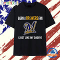 Born a Milwaukee Brewers fan just like my daddy T Shirt