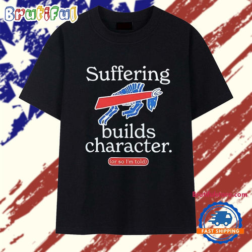 Buffalo Bills Suffering Builds Characters or So I’m Told T Shirt