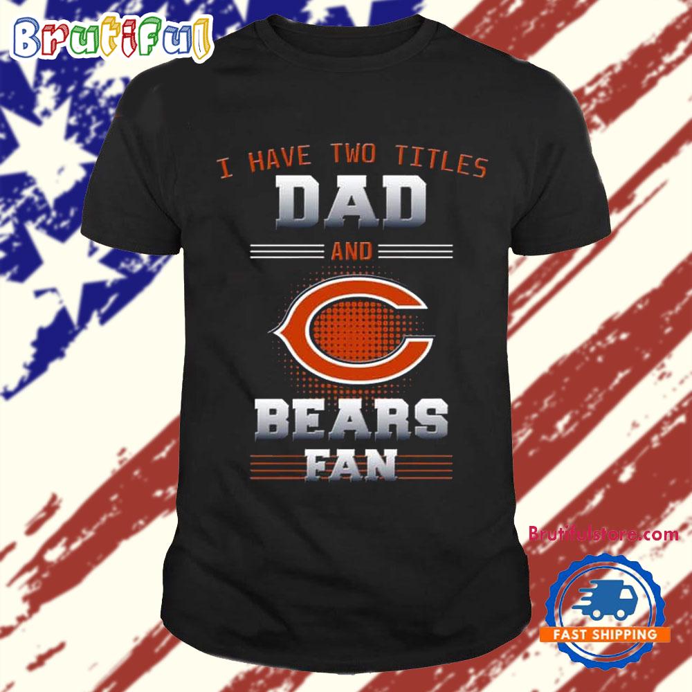 Chicago Bears I Have Two Titles Dad Father’s Day Gift Unisex T Shirt