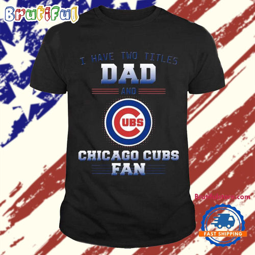 Chicago Cubs I Have Two Titles Dad Father’s Day Gift Unisex T Shirt