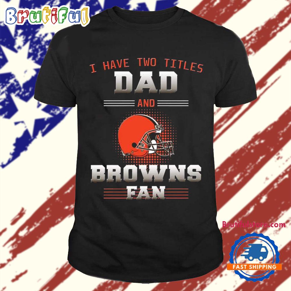 Cleveland Browns I Have Two Titles Dad Father’s Day Gift Unisex T Shirt