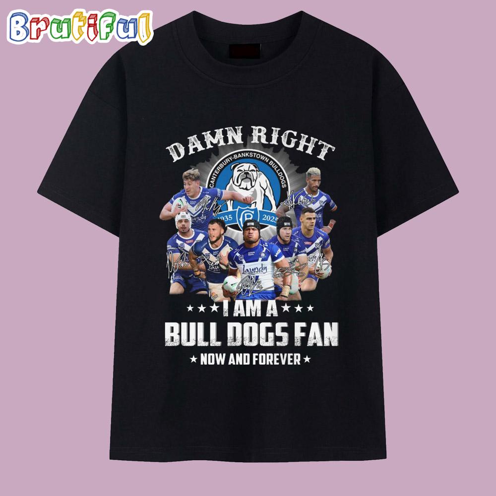 Damn Right I Am A Bull Dogs Fan Now And Forever T Shirt