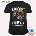 Damn Right I Am A Chicago Bears Win Or Lose Mascot Football Design T Shirt