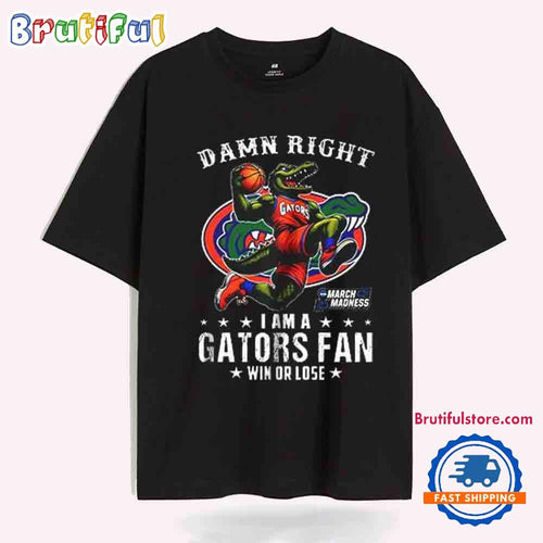 Damn Right I Am a Gators Fan Win or Lose March Madness T-Shirt