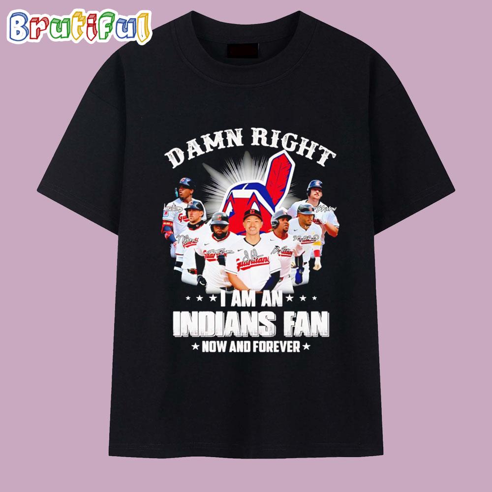 Damn Right I’m an Indians Fan Now and Forever T Shirt