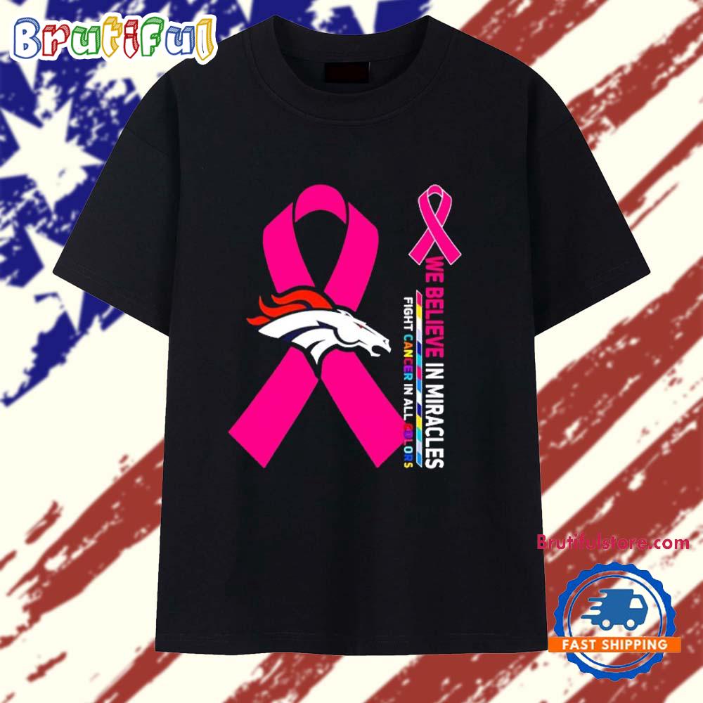 Denver Broncos We Believe in Miracles Fight Cancer in All Colors T Shirt