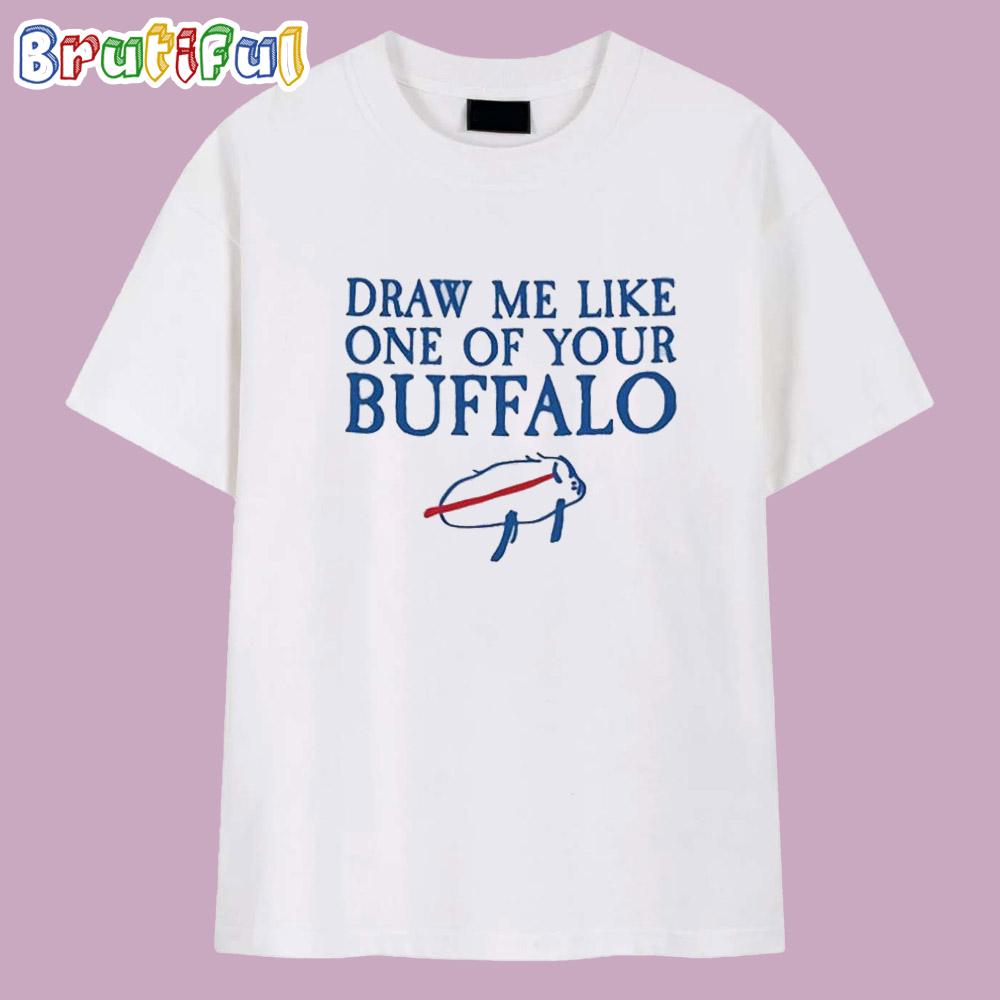 Draw Me Like One of Your Buffalo Bills T Shirt