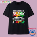 For as Long as I Am Black I Am Historic I Do Not Need a Month I Exist for a Lifetime T Shirt