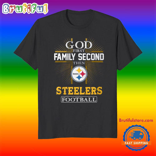 God First Family Second Then Pittsburgh Steelers Football Fans T-Shirt