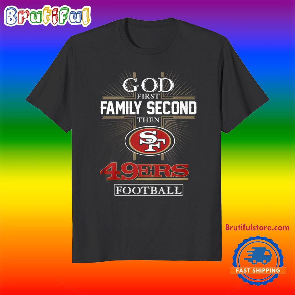 God First Family Second Then San Francisco 49ers Football Fans T-Shirt