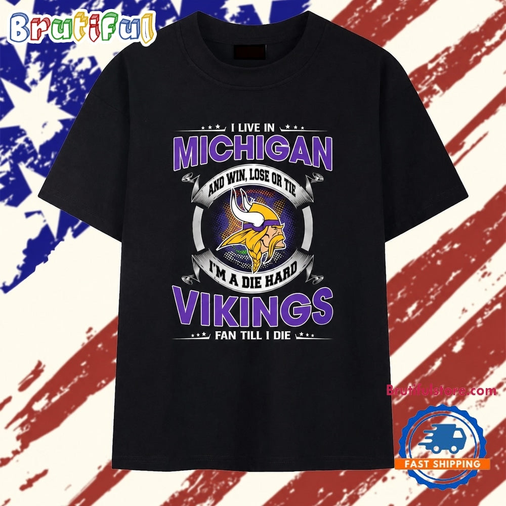 I Live In Michigan And Win Lose Or Tie Im A Die Hard Minnesota Vikings Fan Till I Die T Shirt