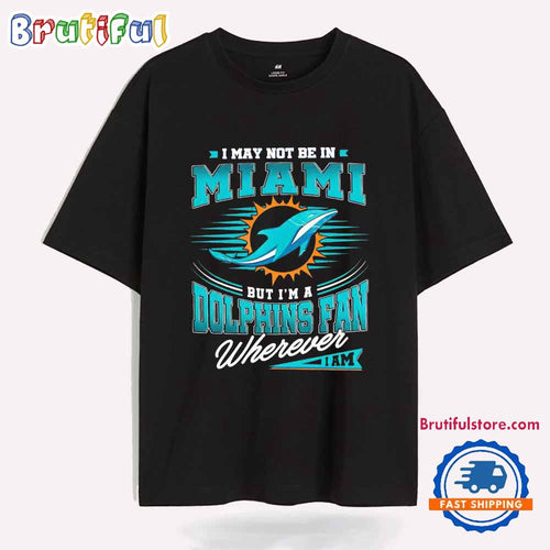 I May Not Be in Miami but I’m a Dolphins Fan Wherever I Am T Shirt