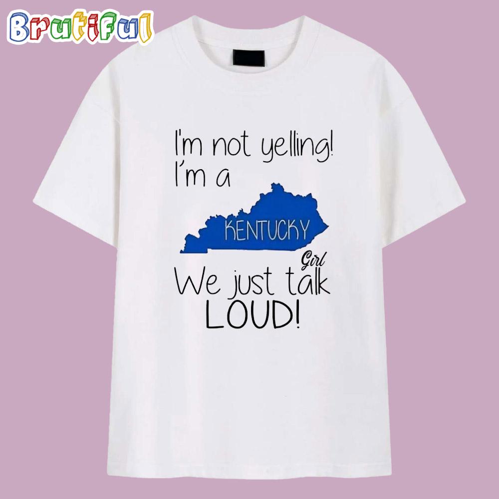 I’m Not Yelling I’m a Kentucky Girl We Just Talk Loud T Shirt