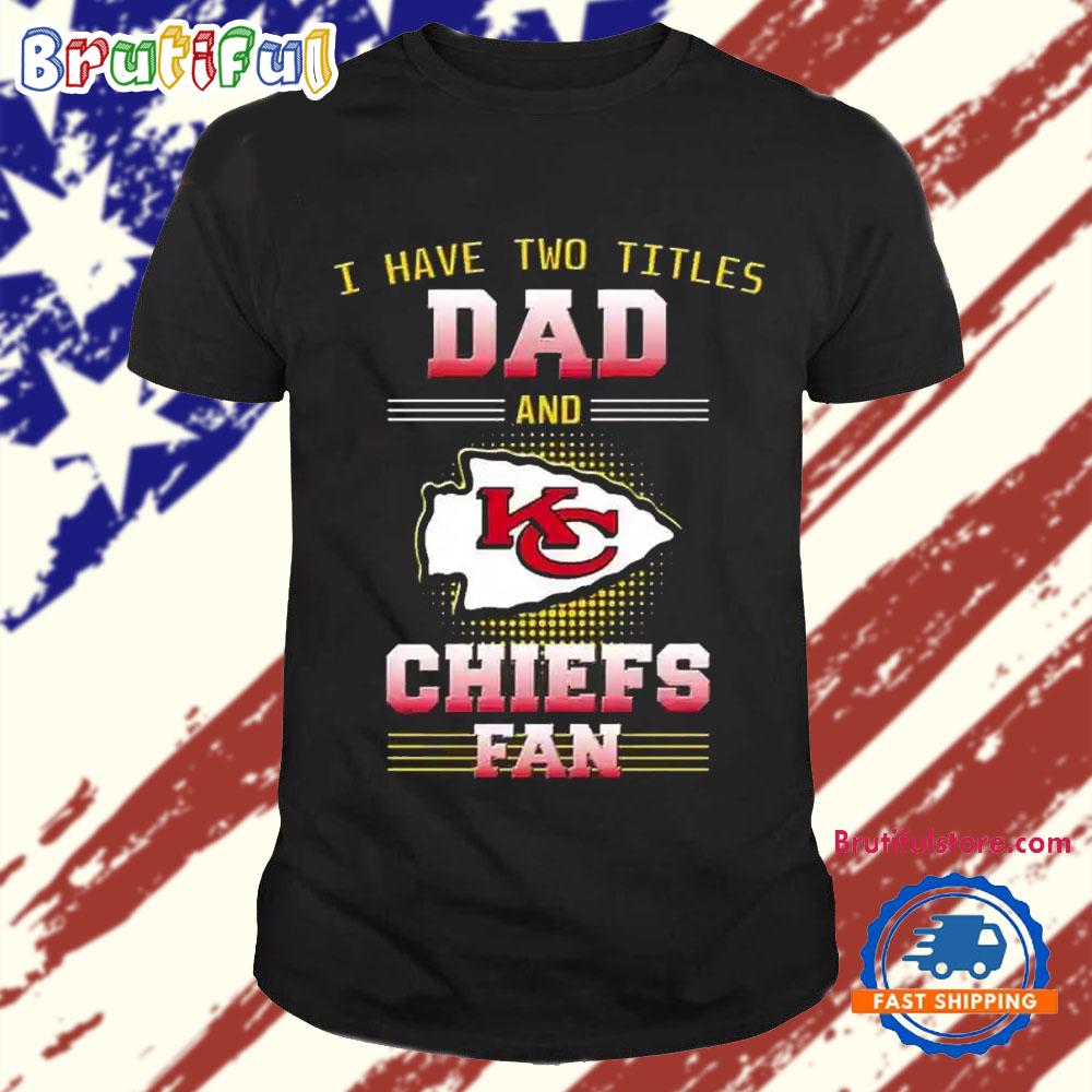 Kansas City Chiefs I Have Two Titles Dad Father’s Day Gift Unisex T Shirt