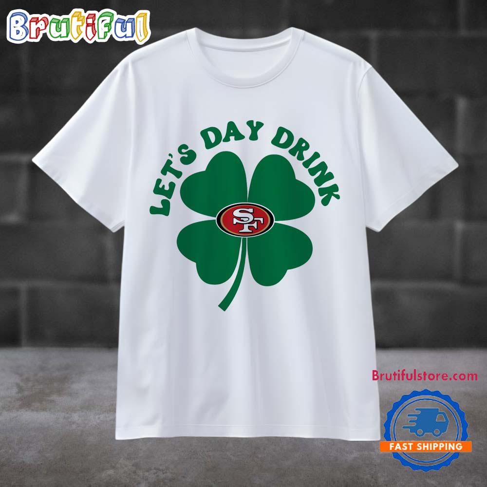 Lets Day Drink San Francisco 49ers St Patricks Day Sport 2025 T Shirt