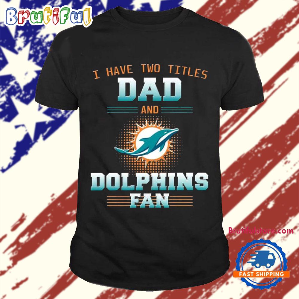 Miami Dolphins I Have Two Titles Dad Father’s Day Gift Unisex T Shirt