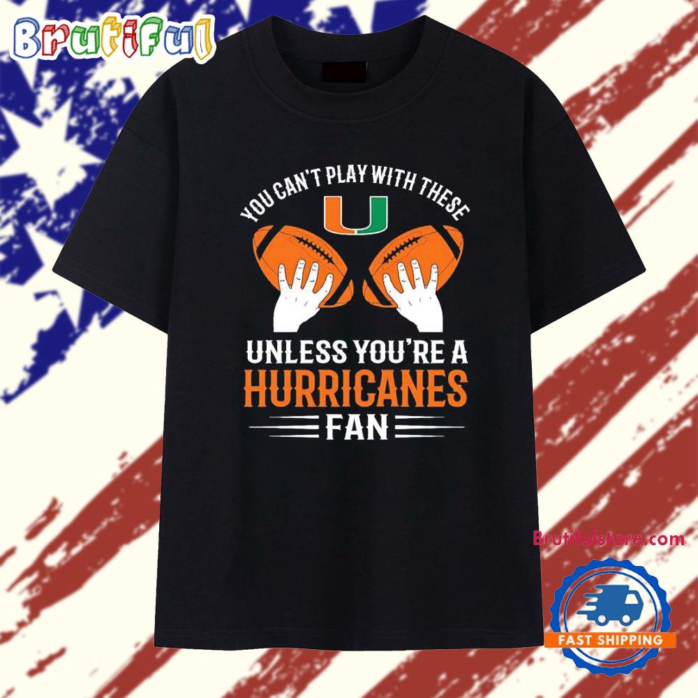 Miami Hurricanes you can’t play with these fan T Shirt