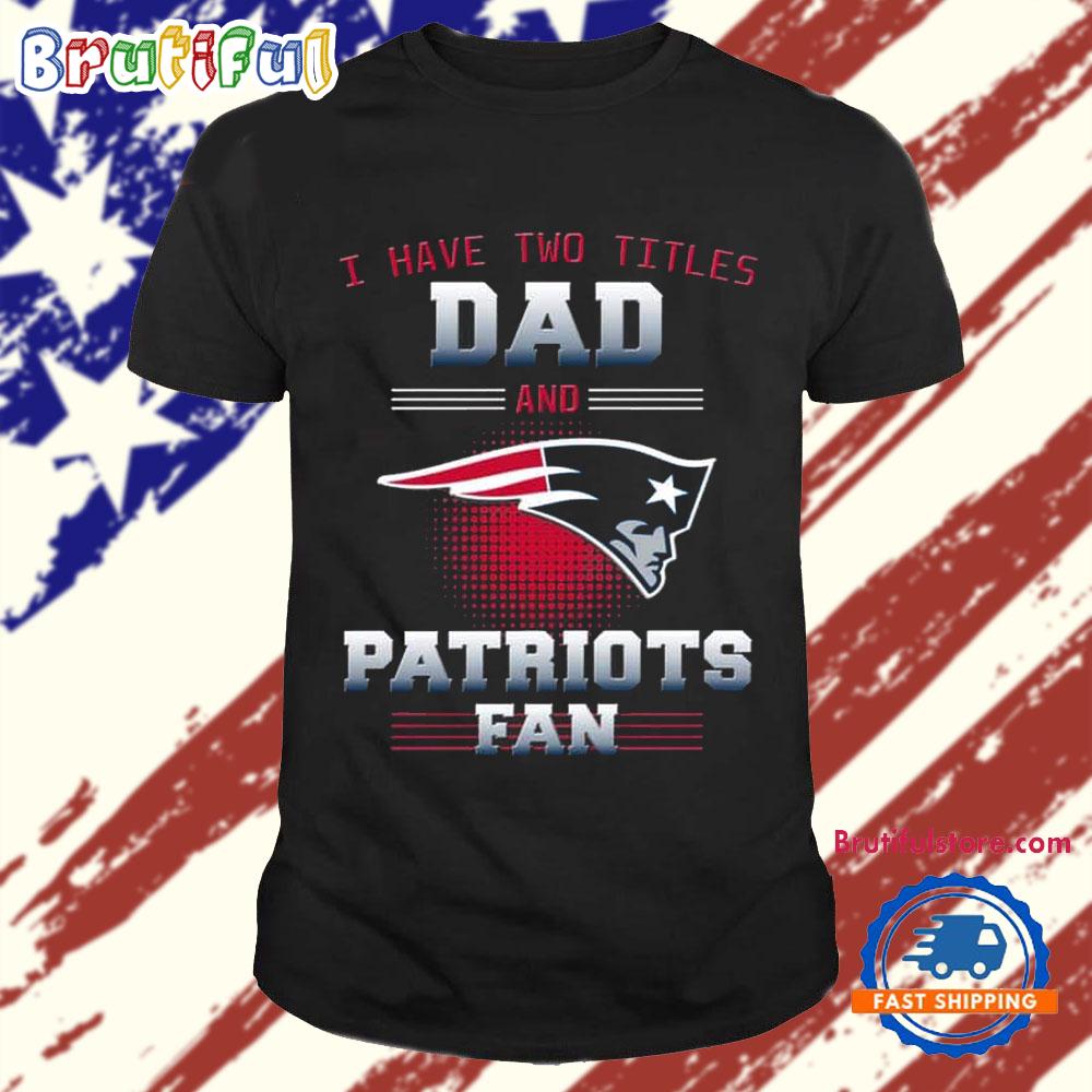New England Patriots I Have Two Titles Dad Father’s Day Gift Unisex T Shirt