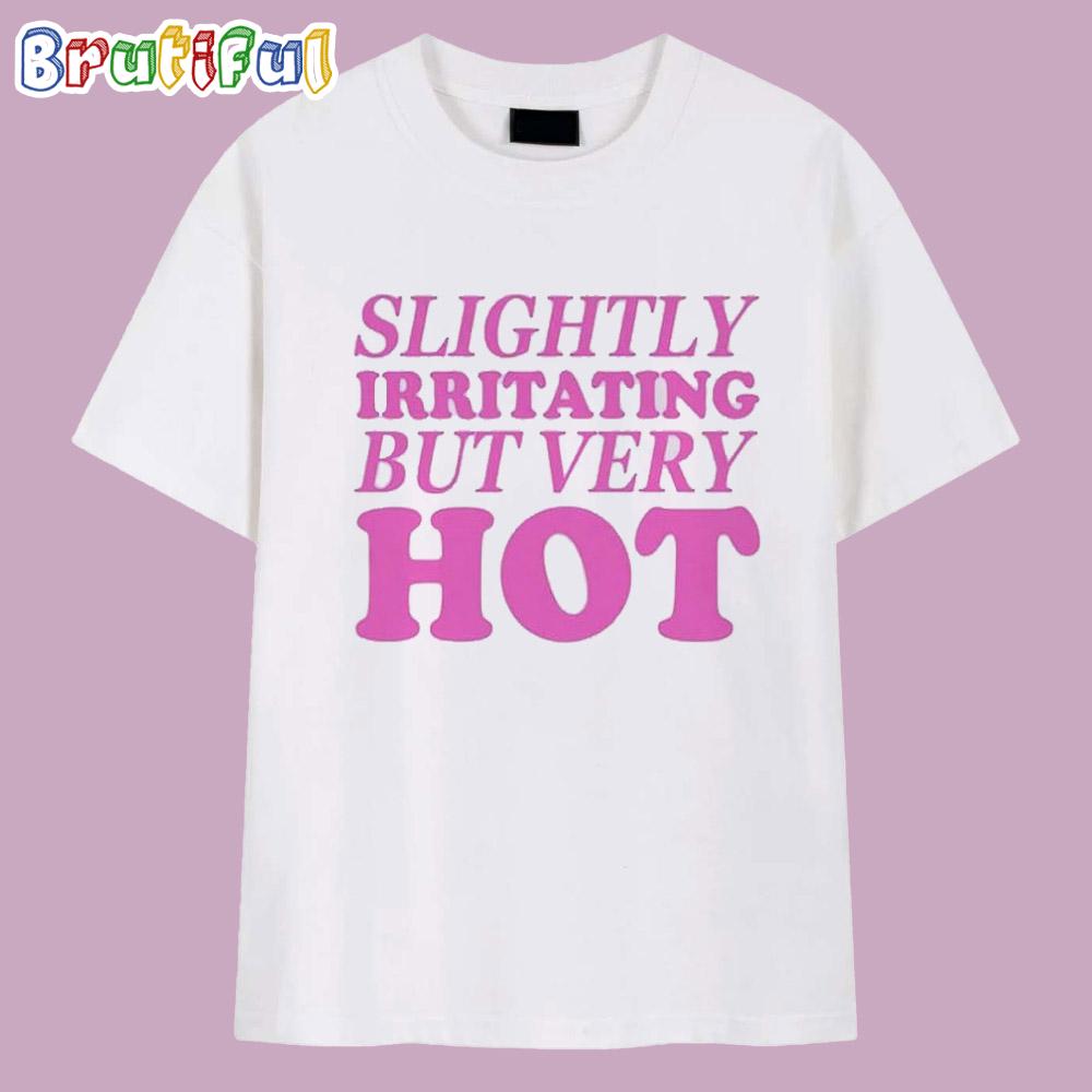 Slightly Irritating but Very Hot T Shirt