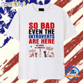 So Bad Even the Introverts Are Here Protest Trump T Shirt