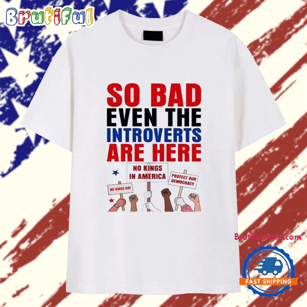 So Bad Even the Introverts Are Here Protest Trump T Shirt