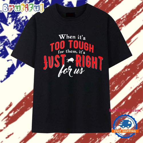 When it’s too tough for them it’s just right for us Buffalo Bills T Shirt