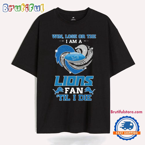 Win Lose Or The I Am A Detroit Lions Fan Til I Die T Shirt